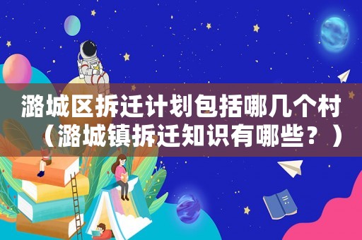 潞城區拆遷計劃包括哪幾個村（潞城鎮拆遷知識有哪些？）
