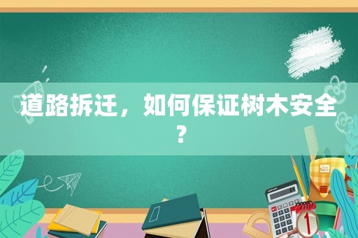 道路拆遷，如何保證樹木安全？
