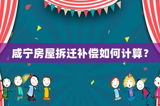 咸寧房屋拆遷補償如何計算？