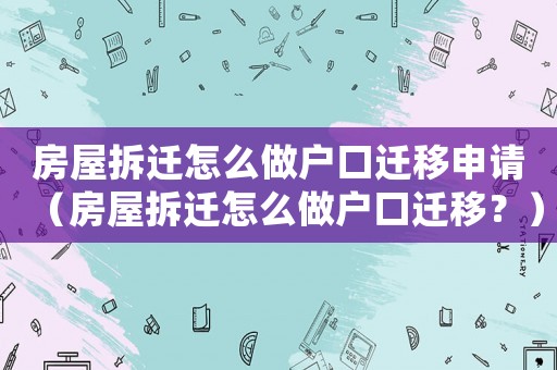 房屋拆遷怎么做戶口遷移申請（房屋拆遷怎么做戶口遷移？）