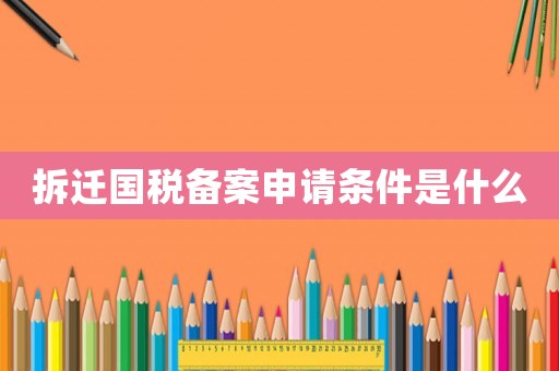 拆遷國稅備案申請條件是什么