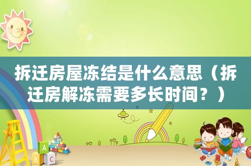拆遷房屋凍結是什么意思（拆遷房解凍需要多長時間？）