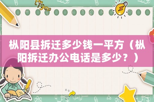 樅陽縣拆遷多少錢一平方（樅陽拆遷辦公電話是多少？）