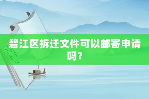 碧江區(qū)拆遷文件可以郵寄申請嗎？