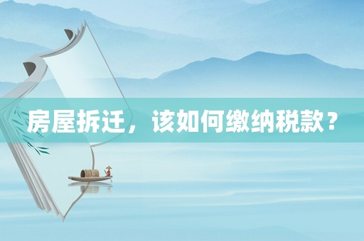房屋拆遷，該如何繳納稅款？