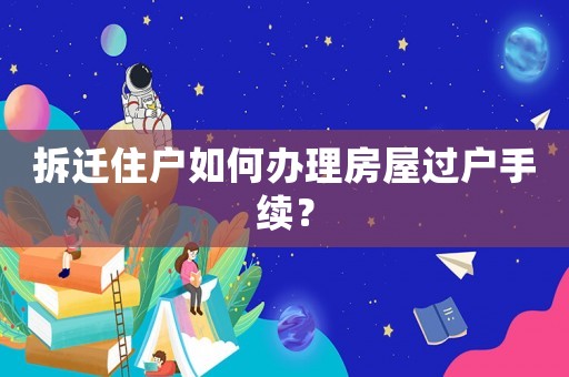 拆遷住戶如何辦理房屋過戶手續(xù)？