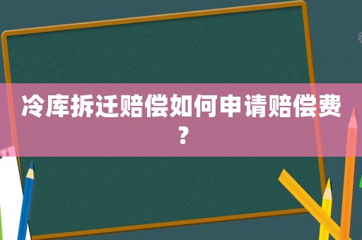 冷庫拆遷賠償如何申請賠償費？
