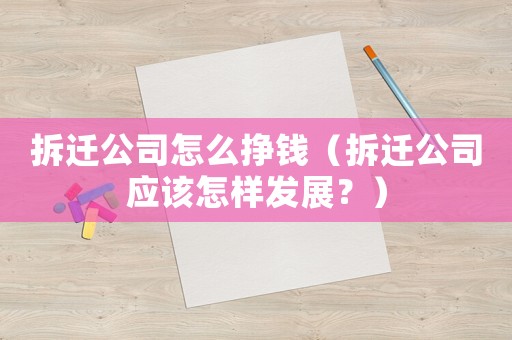 拆遷公司怎么掙錢（拆遷公司應(yīng)該怎樣發(fā)展？）