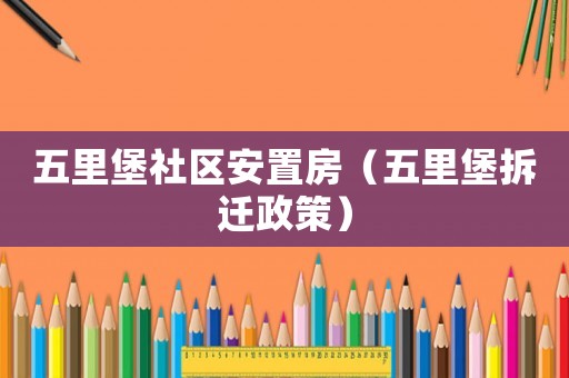 五里堡社區安置房（五里堡拆遷政策）