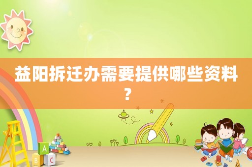 益陽拆遷辦需要提供哪些資料？