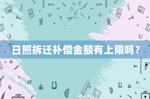 日照拆遷補償金額有上限嗎？