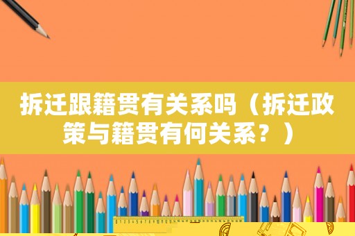 拆遷跟籍貫有關(guān)系嗎（拆遷政策與籍貫有何關(guān)系？）
