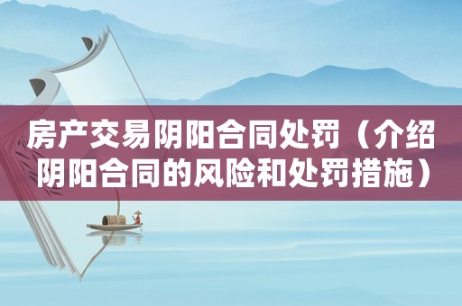 房產交易陰陽合同處罰（介紹陰陽合同的風險和處罰措施）
