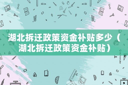 湖北拆遷政策資金補(bǔ)貼多少（湖北拆遷政策資金補(bǔ)貼）