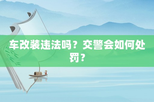 車改裝違法嗎？交警會如何處罰？