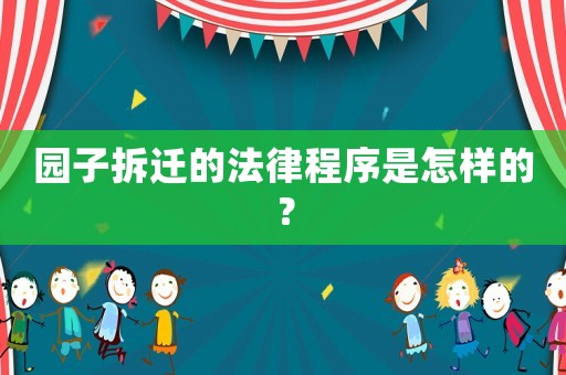 園子拆遷的法律程序是怎樣的？