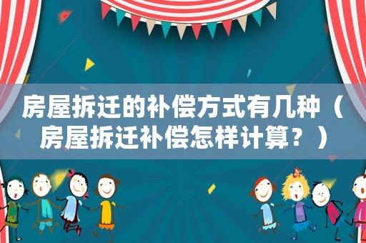 房屋拆遷的補償方式有幾種（房屋拆遷補償怎樣計算？）