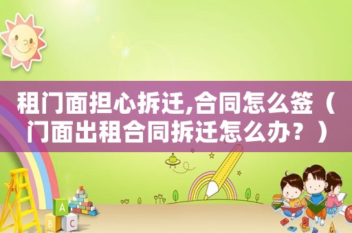 租門面擔心拆遷,合同怎么簽（門面出租合同拆遷怎么辦？）