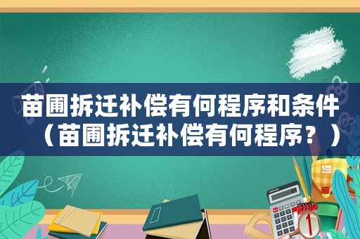 苗圃拆遷補償有何程序和條件（苗圃拆遷補償有何程序？）