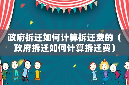 政府拆遷如何計算拆遷費的（政府拆遷如何計算拆遷費）