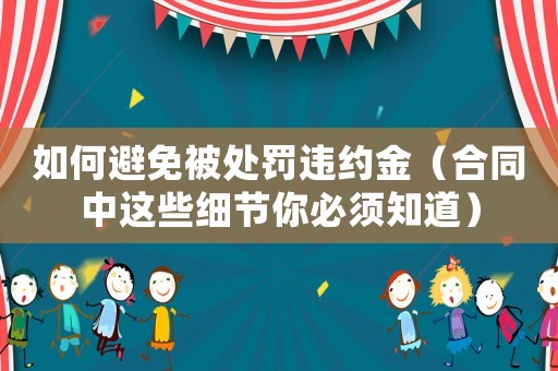 如何避免被處罰違約金（合同中這些細(xì)節(jié)你必須知道）