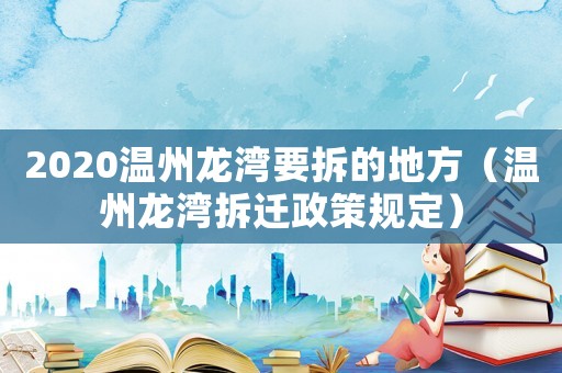 2020溫州龍灣要拆的地方（溫州龍灣拆遷政策規定）