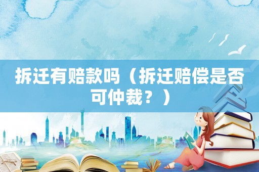 拆遷有賠款嗎（拆遷賠償是否可仲裁？）