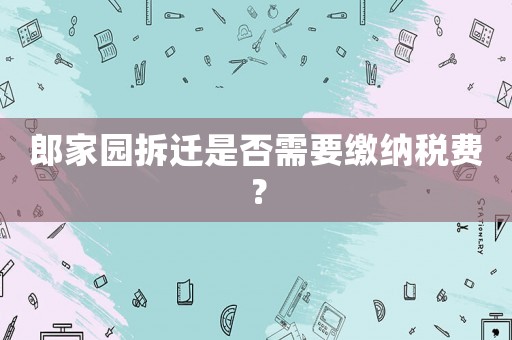 郎家園拆遷是否需要繳納稅費？