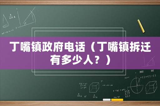 丁嘴鎮政府電話（丁嘴鎮拆遷有多少人？）