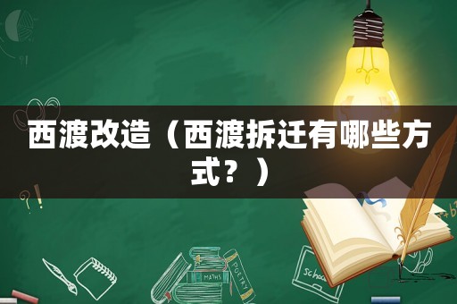 西渡改造（西渡拆遷有哪些方式？）