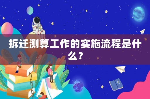拆遷測算工作的實施流程是什么？