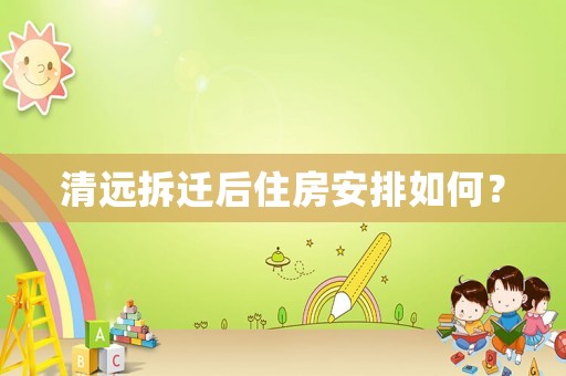 清遠(yuǎn)拆遷后住房安排如何？