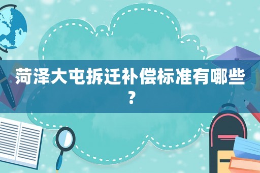 菏澤大屯拆遷補償標準有哪些？