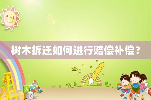 樹木拆遷如何進行賠償補償？