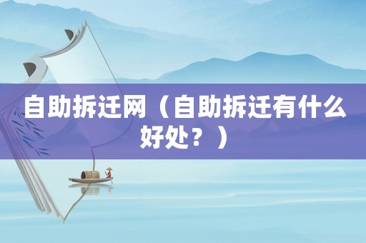 自助拆遷網（自助拆遷有什么好處？）