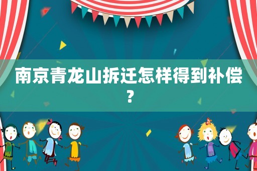 南京青龍山拆遷怎樣得到補償？