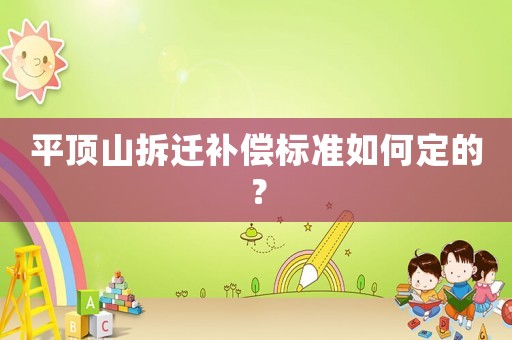 平頂山拆遷補(bǔ)償標(biāo)準(zhǔn)如何定的？
