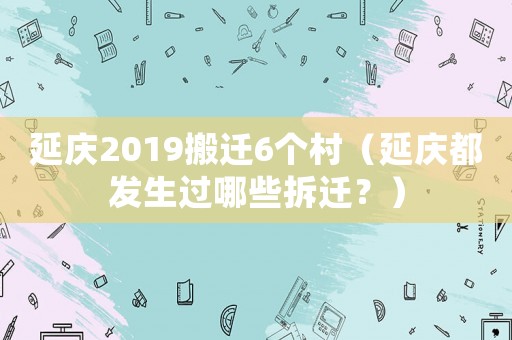 延慶2019搬遷6個村（延慶都發生過哪些拆遷？）