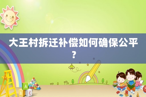 大王村拆遷補償如何確保公平？