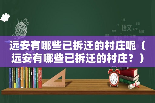 遠(yuǎn)安有哪些已拆遷的村莊呢（遠(yuǎn)安有哪些已拆遷的村莊？）