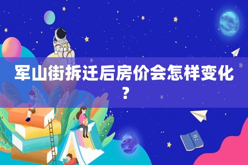 軍山街拆遷后房價會怎樣變化？