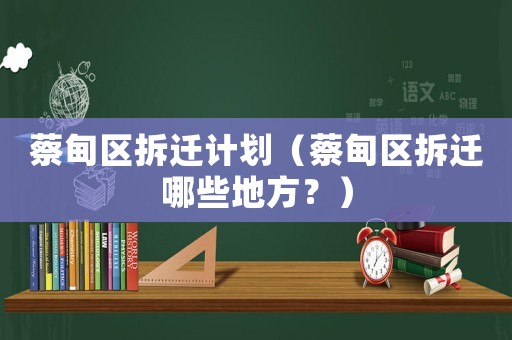 蔡甸區拆遷計劃（蔡甸區拆遷哪些地方？）
