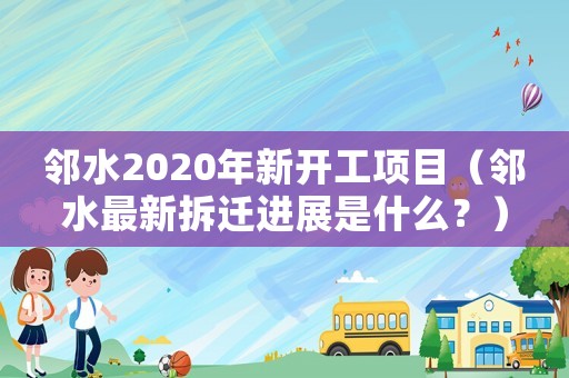 鄰水2020年新開工項目（鄰水最新拆遷進展是什么？）