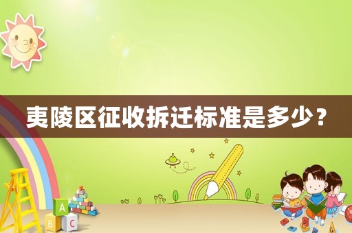 夷陵區征收拆遷標準是多少？