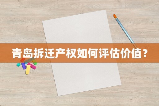 青島拆遷產權如何評估價值？