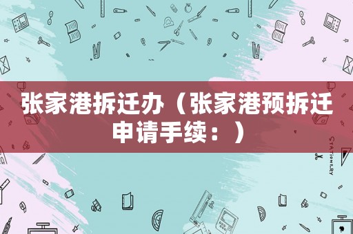 張家港拆遷辦（張家港預拆遷申請手續：）