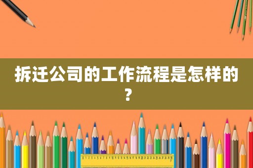拆遷公司的工作流程是怎樣的？
