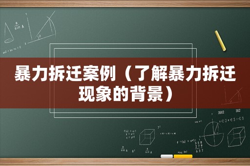 暴力拆遷案例（了解暴力拆遷現(xiàn)象的背景）
