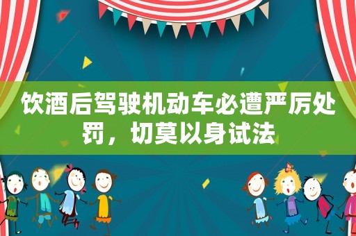 飲酒后駕駛機動車必遭嚴厲處罰，切莫以身試法