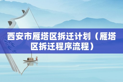 西安市雁塔區(qū)拆遷計劃（雁塔區(qū)拆遷程序流程）